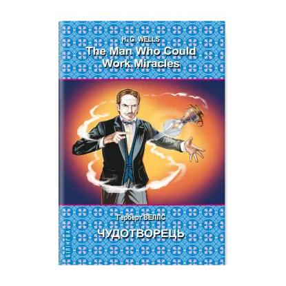 Зображення The Man Who Could Work Miracles. Selected Stories = Чудотворець. Вибрані оповідання. Серія Білінгва
