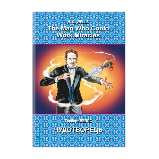 Зображення The Man Who Could Work Miracles. Selected Stories = Чудотворець. Вибрані оповідання. Серія Білінгва