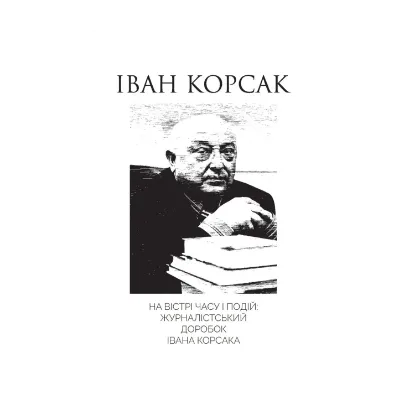 Зображення На вістрі часу і подій: журналістський доробок Івана Корсака
