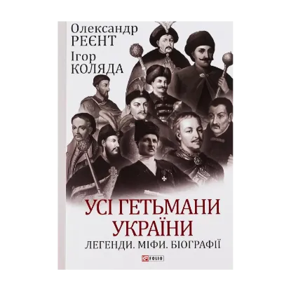 Зображення Усі гетьмани України. Легенди. Міфи. Біографії
