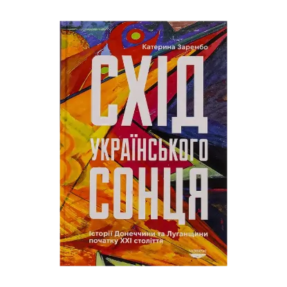 Зображення Схід українського сонця. Історії Донеччини та Луганщини початку ХХІ століття