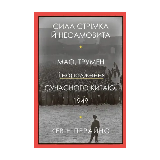Зображення Сила стрімка й несамовита. Мао, Трумен і народження сучасного Китаю, 1949