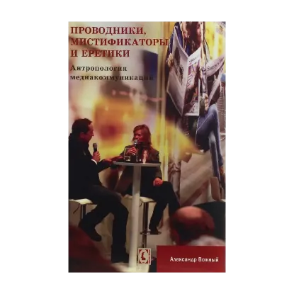 Зображення Проводники, мистификаторы и еретики. Антропология медиакоммуникаций