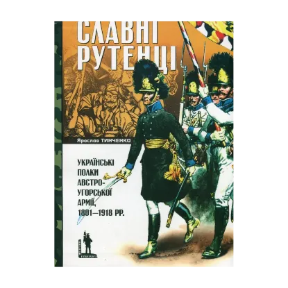 Зображення Славні рутенці. Українські полки австро-угорської армії, 1801–1918 рр.