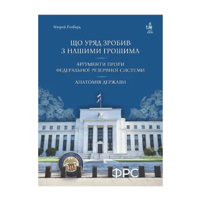 Зображення Що уряд зробив з нашими грошима. Аргументи проти Федеральної резервної системи. Анатомія держави