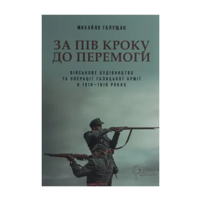 Зображення За пів кроку до перемоги. Військове будівництво та операції Галицької Армії в 1918–1919 роках