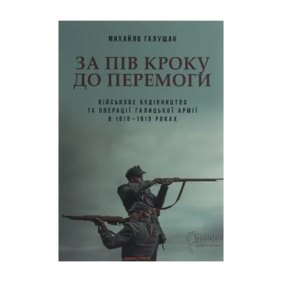 Зображення За пів кроку до перемоги. Військове будівництво та операції Галицької Армії в 1918–1919 роках