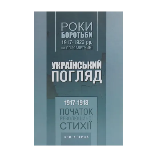 Зображення Український погляд. Роки боротьби 1917-1922 рр. на Єлисаветчині. Книга 1. 1917-1918. Початок революційної стихії
