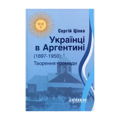 Зображення Українці в Аргентині 1897-1950. Творення громади