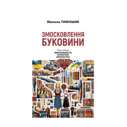Зображення Змосковлення Буковини. 1940–1990. Книга перша. Ментальність. Культура. Література