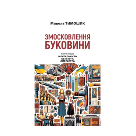 Зображення Змосковлення Буковини. 1940–1990. Книга перша. Ментальність. Культура. Література
