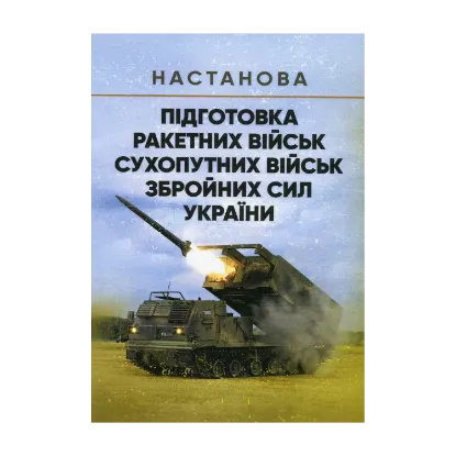 Зображення Настанова. Підготовка ракетних військ Сухопутних військ Збройних Сил України (ракетна, реактивна артилерійська бригада, дивізіон, батарея, відділення, взвод, обслуга)