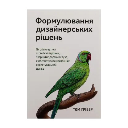 Зображення Формулювання дизайнерських рішень. Як спілкуватися зі стейкхолдерами, зберігати здоровий глузд і забезпечувати найкращий користувацький досвід