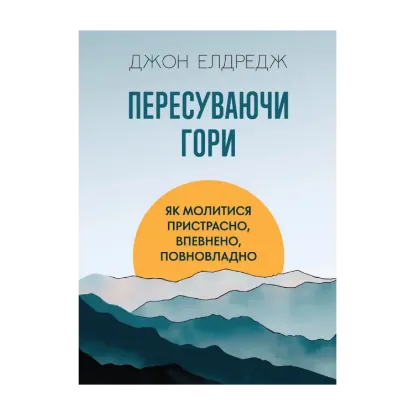 Зображення Пересуваючи гори. Як молитися пристрасно, впевнено, повновладно