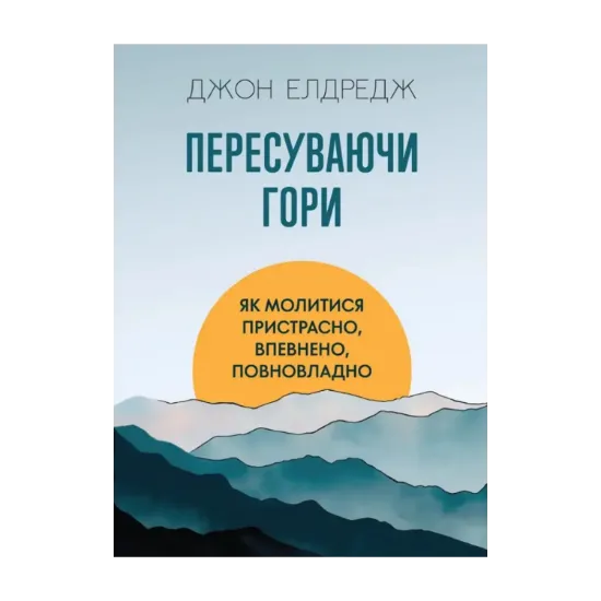 Зображення Пересуваючи гори. Як молитися пристрасно, впевнено, повновладно