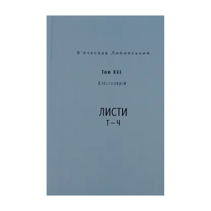 Зображення В’ячеслав Липинський. Спадщина. Епістолярій. Том XVI. Листи Т — Ч