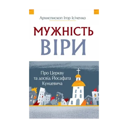 Зображення Мужність віри. Про Церкву та досвід Йосафата кунцевича