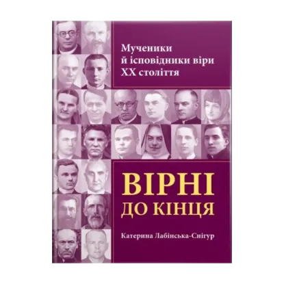 Зображення Вірні до кінця. Мученики й ісповідники віри ХХ ст