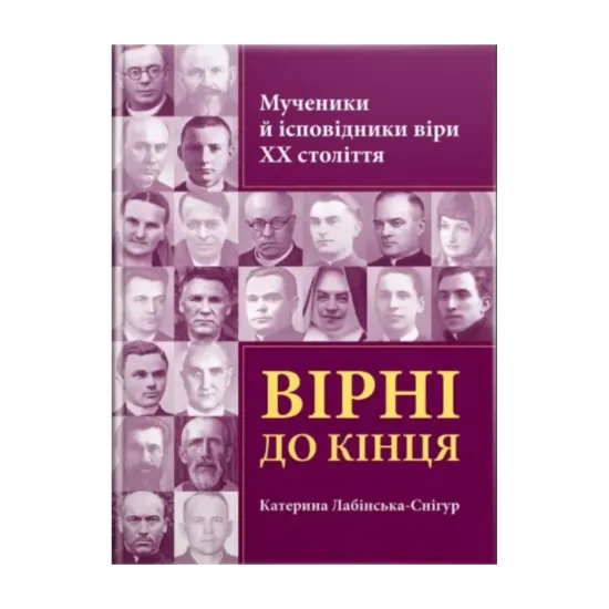 Зображення Вірні до кінця. Мученики й ісповідники віри ХХ ст