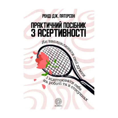 Зображення Практичний посібник з асертивності. Як висловлювати свої думки і відстоювати себе на роботі та в стосунках