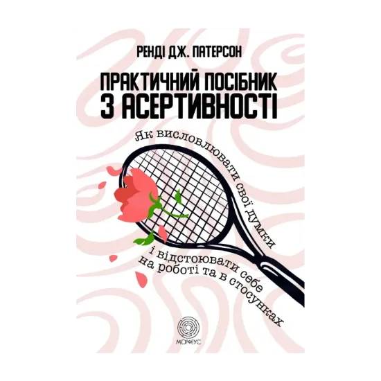 Зображення Практичний посібник з асертивності. Як висловлювати свої думки і відстоювати себе на роботі та в стосунках