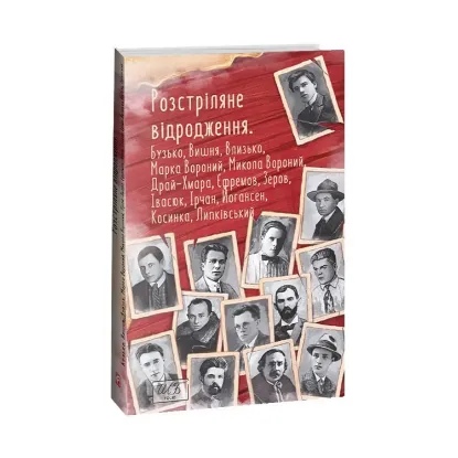 Зображення Розстріляне відродження. Бузько, Марко Вороний, Микола Вороний, Влизько, Вишня, Драй-Хмара, Єфремов, Зеров, Ірчан, Івасюк, Йогансен, Косинка, Липківський
