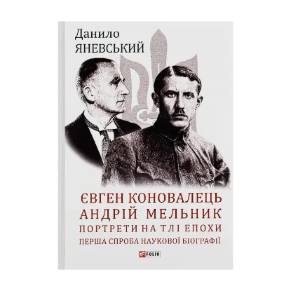 Зображення Євген Коновалець. Андрій Мельник. Портрети на тлі епохи. Перша спроба наукової біографії