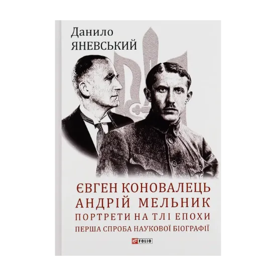 Зображення Євген Коновалець. Андрій Мельник. Портрети на тлі епохи. Перша спроба наукової біографії