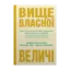 Зображення Вище власної величі. Дев’ять способів забезпечити процвітання у добу соціальних негараздів, економічного націоналізму і науково-технічної революції