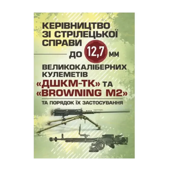 Зображення Керівництво зі стрілецької справи до 12,7 мм до великокаліберних кулеметів «ДШКМ-ТК» та «BROWNING M2»