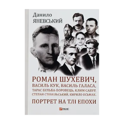 Зображення Роман Шухевич, Василь Кук, Василь Галаса, Тарас Бульба-Боровець, Клим Савур, Степан Стебельський, Кирило Осьмак. Портрет на тлі епохи