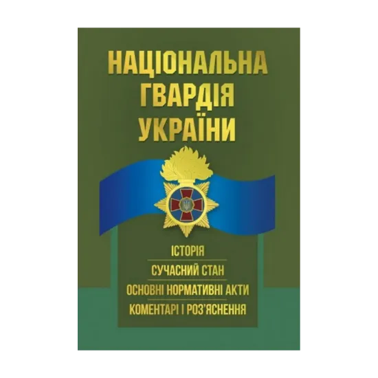 Зображення Національна гвардія України. Історія, сучасний стан, основні нормативні акти, коментарі і роз’яснення