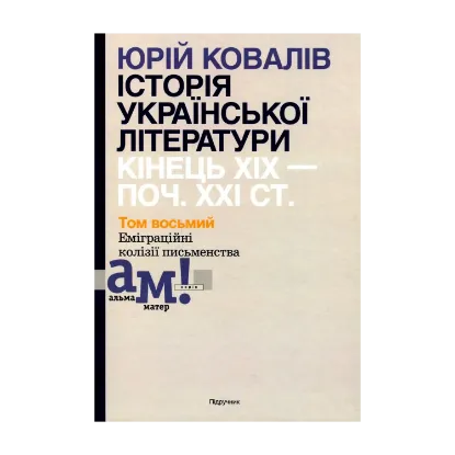 Зображення Історія української літератури. Кінець ХІХ - початок ХХІ століття. Том восьмий. Еміграційні колізії письменства