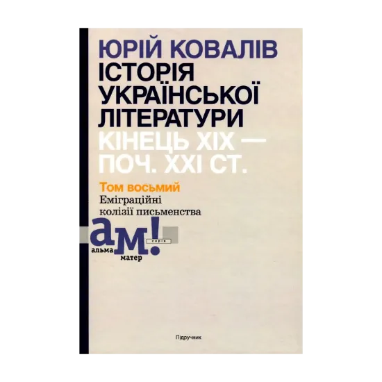 Зображення Історія української літератури. Кінець ХІХ - початок ХХІ століття. Том восьмий. Еміграційні колізії письменства
