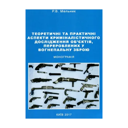 Зображення Теоретичні та практичні аспекти криміналістичного дослідження об'єктів, перероблених у вогнепальну зброю