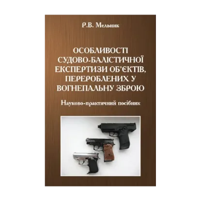 Зображення Особливості судово-балістичної експертизи об'єктів, перероблених у вогнепальну зброю
