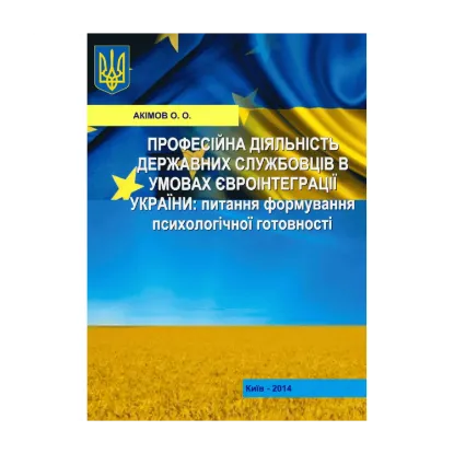 Зображення Професійна діяльність державних службовців в умовах євроінтеграції України: питання формування  психологічної готовності. Монографія