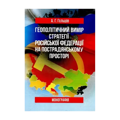 Зображення Геополітичний вимір стратегії Російської Федерації на пострадянському просторі. Монографія