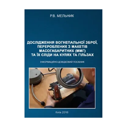 Зображення Дослідження вогнепальної зброї, переробленої з макетів масогабаритних (ммг), та її сліди на кулях і гільзах. Практичний посібник