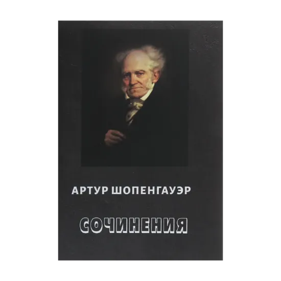 Зображення Артур Шопенгауэр. Сочинения. О ничтожестве и горестях жизни. Эристика, или Искусство побеждать в спорах. Афоризмы житейской мудрости