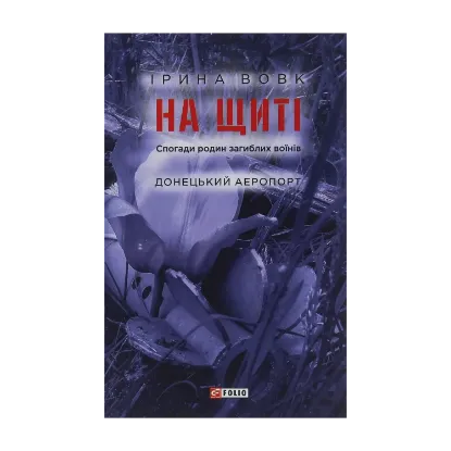 Зображення На щиті. Спогади родин загиблих воїнів. Донецький аеропорт