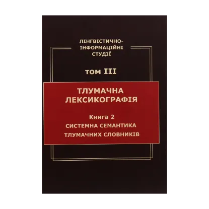 Зображення Лінгвістично-інформаційні студії. У 5 томах. Том 3. Тлумачна лексикографія. Книга 2. Системна семантика тлумачних словників