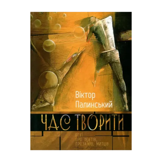 Зображення Час творити. Есеї про поетів, прозаїків, митців