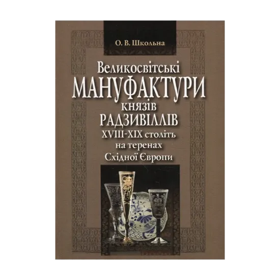 Зображення Великосвітські мануфактури князів Радзивіллів ХVІІІ–ХІХ століть на теренах Східної Європи. Монографія