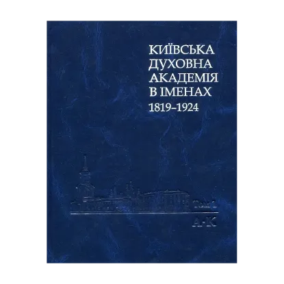 Зображення Київська духовна академія в іменах 1819-1924. У 2 книгах. Книга 1. А-К