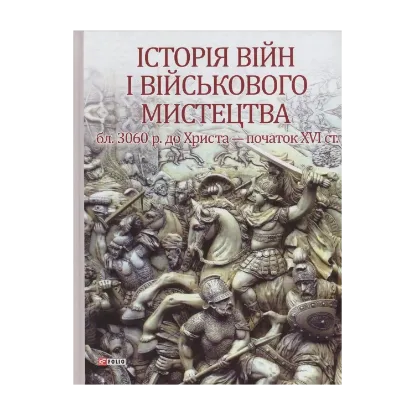 Зображення Історія війн і військового мистецтва. У 3 томах. Том 1. Від зачатків військової організації до професійних найманих армій (бл. 3060 р. до Христа - початок XVI ст.)