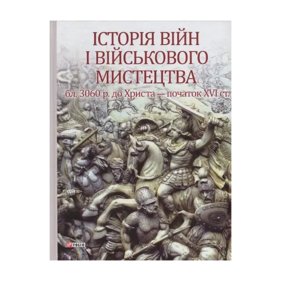 Зображення Історія війн і військового мистецтва. У 3 томах. Том 1. Від зачатків військової організації до професійних найманих армій (бл. 3060 р. до Христа - початок XVI ст.)