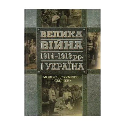 Зображення Велика війна 1914-1918 рр. і Україна. У 2 книгах. Книга 2. Мовою документів і свідчень