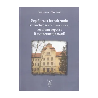 Зображення Українська інтелігенція у Габсбурзькій Галичині. Освічена верства й емансипація нації