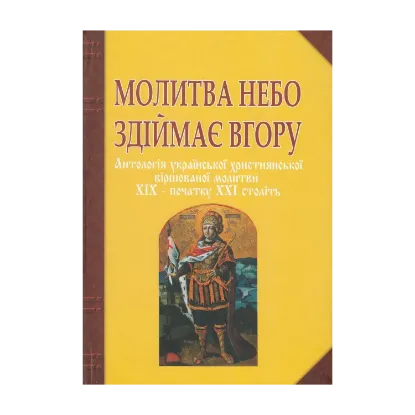 Зображення Молитва небо здіймає вгору. Антологія української християнської віршованої молитви XIX - початку XXI століть
